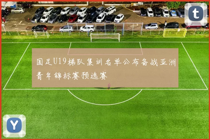 国足U19梯队集训名单公布备战亚洲青年锦标赛预选赛