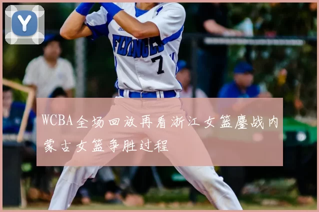 WCBA全场回放再看浙江女篮鏖战内蒙古女篮争胜过程