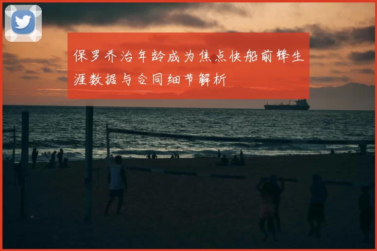 保罗乔治年龄成为焦点快船前锋生涯数据与合同细节解析