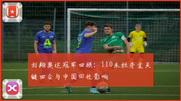 刘翔奥运冠军回顾：110米栏夺金关键回合与中国田径影响