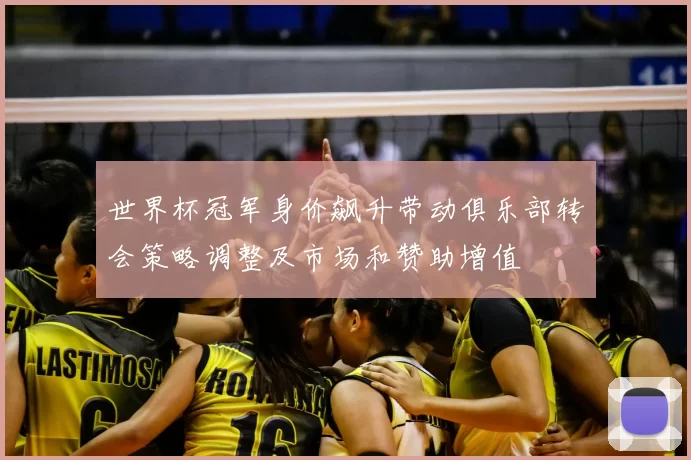 世界杯冠军身价飙升带动俱乐部转会策略调整及市场和赞助增值