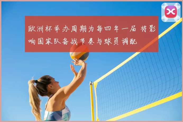 欧洲杯举办周期为每四年一届 将影响国家队备战节奏与球员调配
