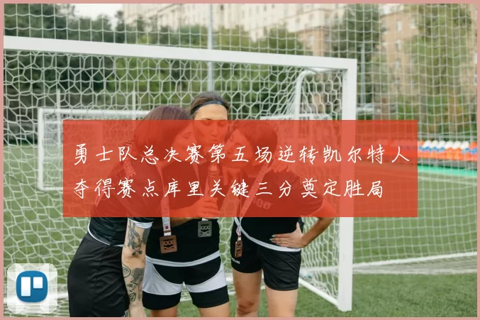 勇士队总决赛第五场逆转凯尔特人夺得赛点库里关键三分奠定胜局