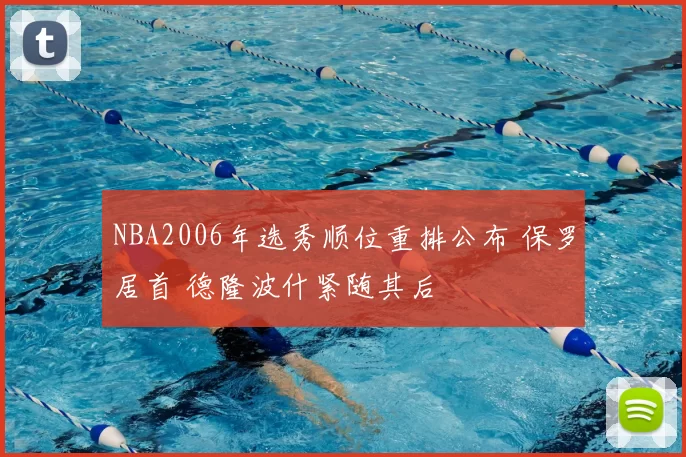 NBA2006年选秀顺位重排公布 保罗居首 德隆波什紧随其后