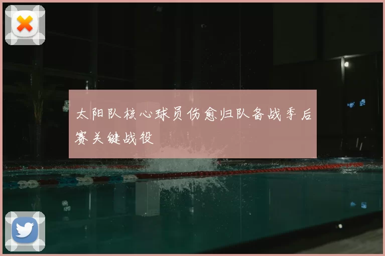 太阳队核心球员伤愈归队备战季后赛关键战役