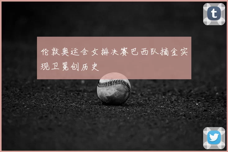 伦敦奥运会女排决赛巴西队摘金实现卫冕创历史