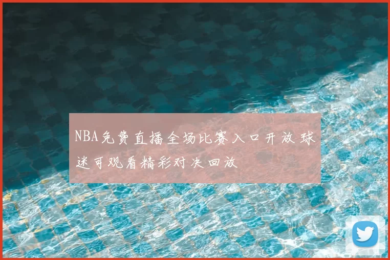 NBA免费直播全场比赛入口开放 球迷可观看精彩对决回放