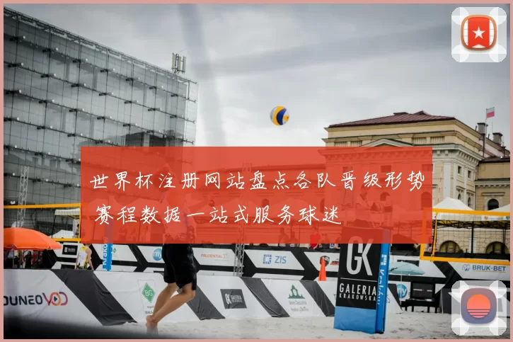 世界杯注册网站盘点各队晋级形势 赛程数据一站式服务球迷