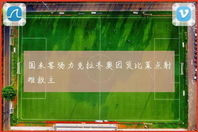 国米客场力克拉齐奥因莫比莱点射难救主