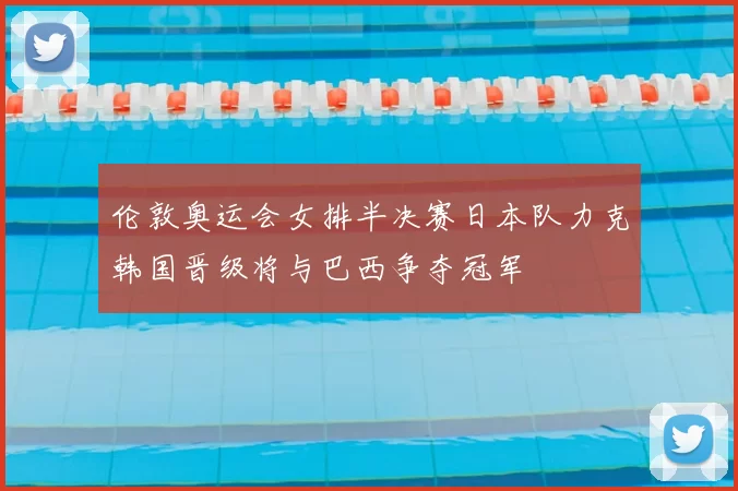 伦敦奥运会女排半决赛日本队力克韩国晋级将与巴西争夺冠军