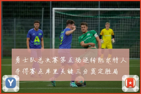 勇士队总决赛第五场逆转凯尔特人夺得赛点库里关键三分奠定胜局