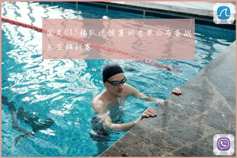 国足U15梯队选拔集训名单公布备战东亚锦标赛
