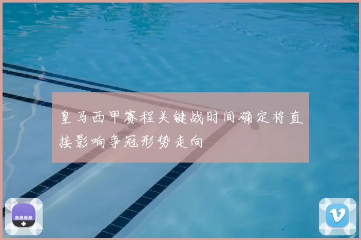 皇马西甲赛程关键战时间确定将直接影响争冠形势走向