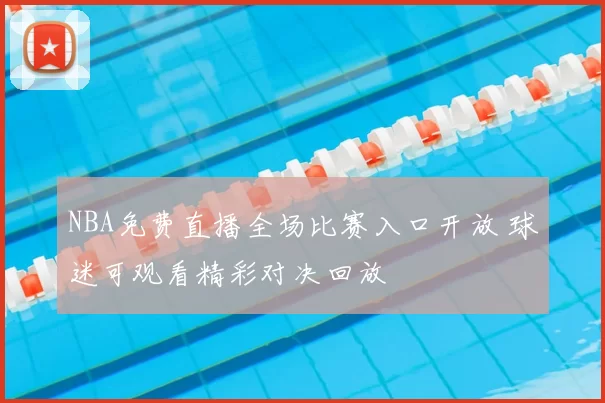 NBA免费直播全场比赛入口开放 球迷可观看精彩对决回放