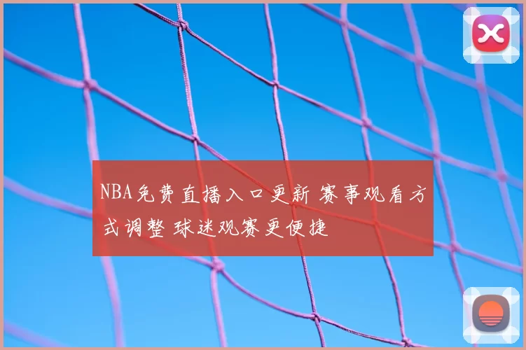 NBA免费直播入口更新 赛事观看方式调整 球迷观赛更便捷