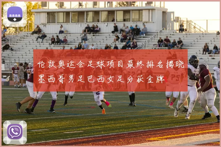 伦敦奥运会足球项目最终排名揭晓墨西哥男足巴西女足分获金牌