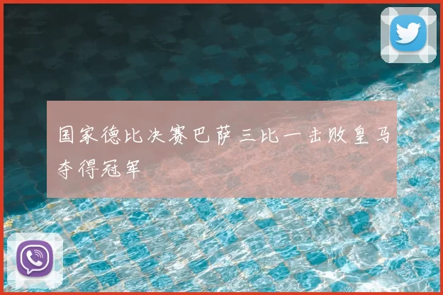 国家德比决赛巴萨三比一击败皇马夺得冠军