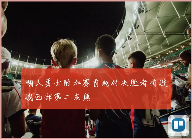 湖人勇士附加赛首轮对决胜者将迎战西部第二灰熊