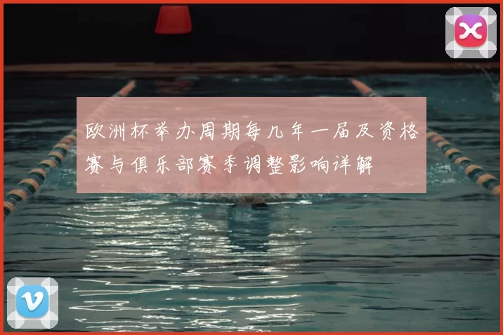 欧洲杯举办周期每几年一届及资格赛与俱乐部赛季调整影响详解
