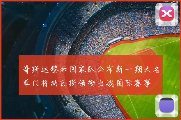 哥斯达黎加国家队公布新一期大名单门将纳瓦斯领衔出战国际赛事