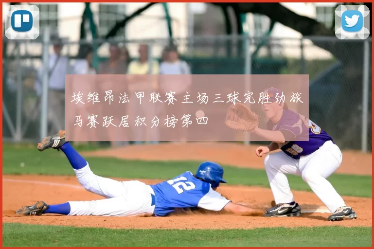 埃维昂法甲联赛主场三球完胜劲旅马赛跃居积分榜第四