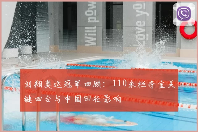 刘翔奥运冠军回顾：110米栏夺金关键回合与中国田径影响